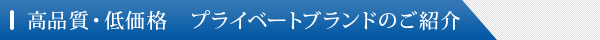 高品質・低価格　プライベートブランドのご紹介