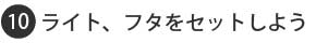 ライト、フタをセットしよう